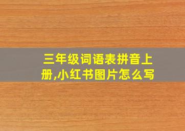 三年级词语表拼音上册,小红书图片怎么写