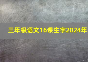 三年级语文16课生字2024年