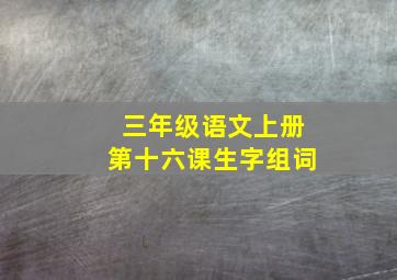 三年级语文上册第十六课生字组词