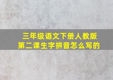 三年级语文下册人教版第二课生字拼音怎么写的