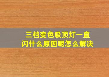 三档变色吸顶灯一直闪什么原因呢怎么解决