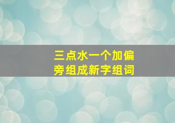 三点水一个加偏旁组成新字组词