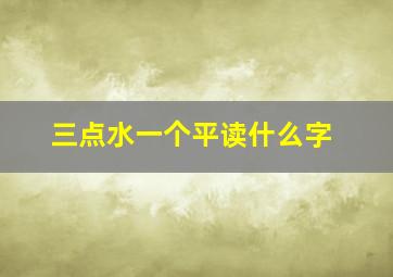 三点水一个平读什么字