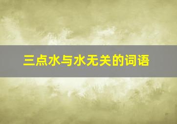 三点水与水无关的词语