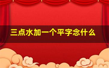 三点水加一个平字念什么