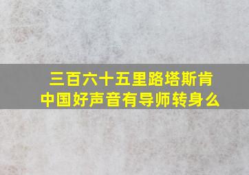 三百六十五里路塔斯肯中国好声音有导师转身么