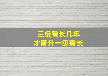 三级警长几年才晋升一级警长