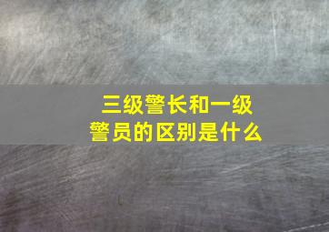 三级警长和一级警员的区别是什么