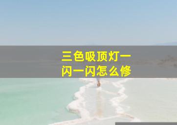 三色吸顶灯一闪一闪怎么修