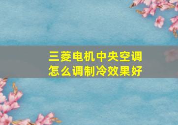 三菱电机中央空调怎么调制冷效果好