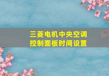 三菱电机中央空调控制面板时间设置