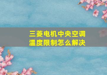 三菱电机中央空调温度限制怎么解决