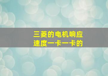 三菱的电机响应速度一卡一卡的