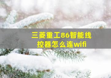 三菱重工86智能线控器怎么连wifi