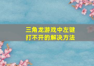 三角龙游戏中左键打不开的解决方法