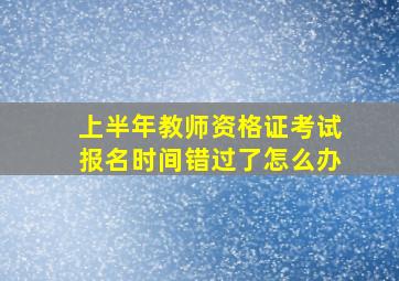 上半年教师资格证考试报名时间错过了怎么办