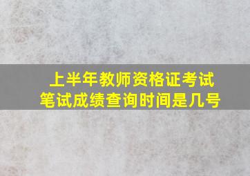 上半年教师资格证考试笔试成绩查询时间是几号