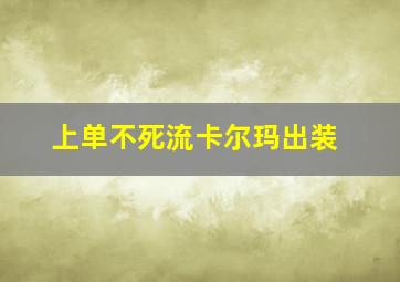 上单不死流卡尔玛出装