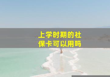 上学时期的社保卡可以用吗