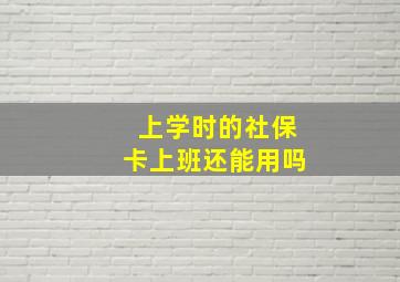 上学时的社保卡上班还能用吗