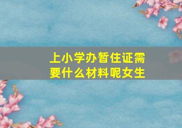 上小学办暂住证需要什么材料呢女生