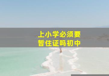 上小学必须要暂住证吗初中