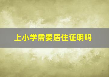 上小学需要居住证明吗