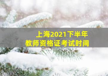 上海2021下半年教师资格证考试时间