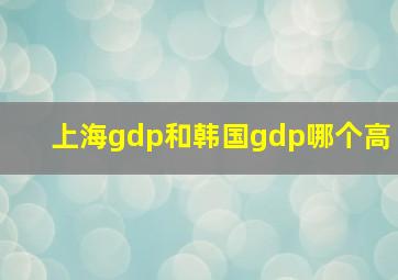 上海gdp和韩国gdp哪个高