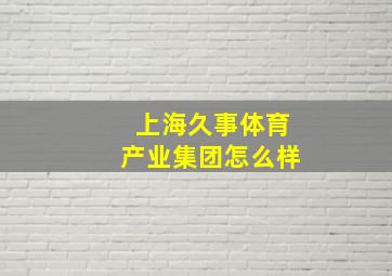 上海久事体育产业集团怎么样