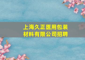 上海久正医用包装材料有限公司招聘