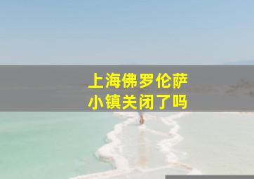 上海佛罗伦萨小镇关闭了吗