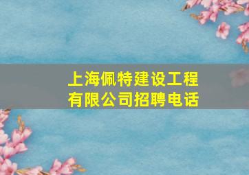 上海佩特建设工程有限公司招聘电话