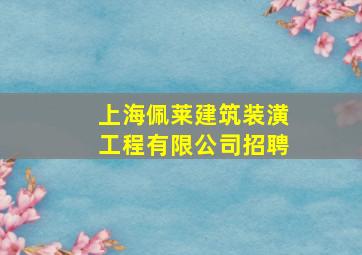 上海佩莱建筑装潢工程有限公司招聘