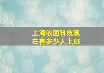 上海依图科技现在有多少人上班