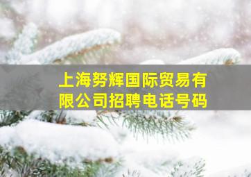 上海努辉国际贸易有限公司招聘电话号码