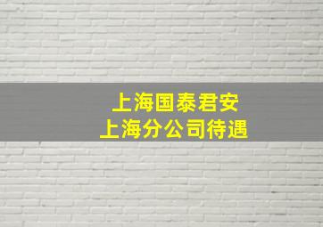 上海国泰君安上海分公司待遇