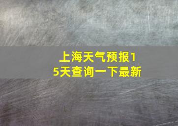 上海天气预报15天查询一下最新