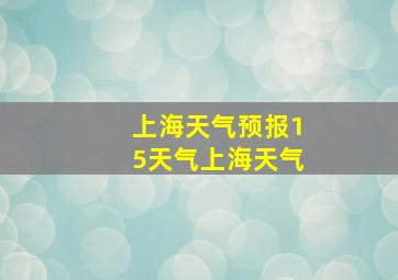 上海天气预报15天气上海天气