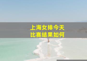 上海女排今天比赛结果如何