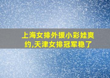 上海女排外援小彩娃爽约,天津女排冠军稳了