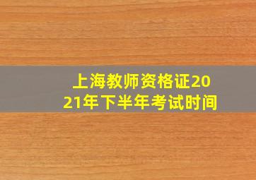 上海教师资格证2021年下半年考试时间