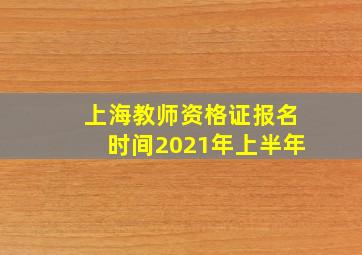 上海教师资格证报名时间2021年上半年