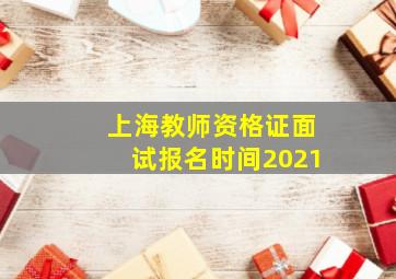 上海教师资格证面试报名时间2021