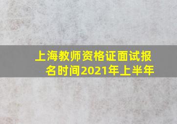 上海教师资格证面试报名时间2021年上半年