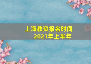 上海教资报名时间2021年上半年