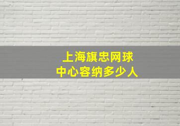 上海旗忠网球中心容纳多少人