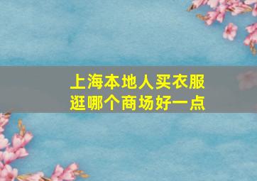 上海本地人买衣服逛哪个商场好一点