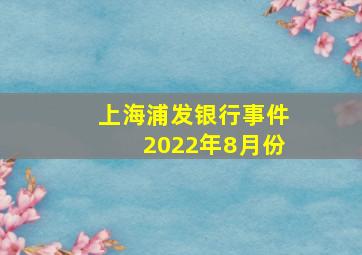 上海浦发银行事件2022年8月份