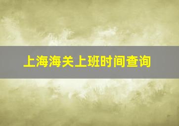 上海海关上班时间查询